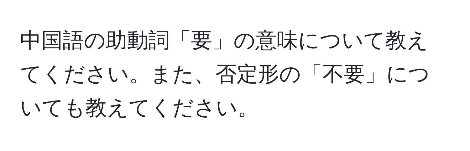 中国語の助動詞「要」の意味について教えてください。また、否定形の「不要」についても教えてください。