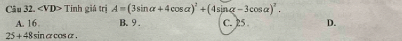 ∠ VD> Tính giá trị A=(3sin alpha +4cos alpha )^2+(4sin alpha -3cos alpha )^2.
A. 16. B. 9. C. 25. D.
25+48sin alpha cos alpha.