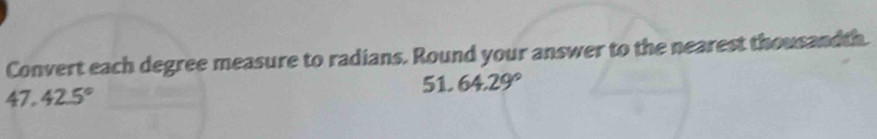 Convert each degree measure to radians. Round your answer to the nearest thousandth.
47. 42.5°
51. 64.29°