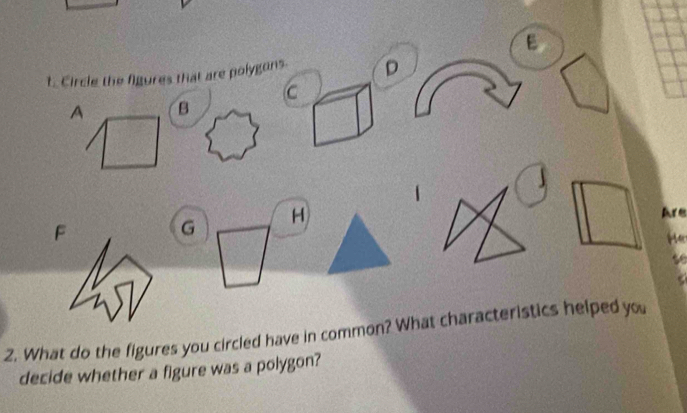 Circle the figures that are polygons. D
C 
A B 
Are 
F
G H 
He 
se 
2. What do the figures you circled have in common? What characteristics helped you 
decide whether a figure was a polygon?