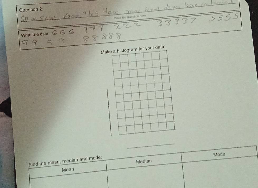 Write the question here 
_ 
Write the data: 
Mata: 
_ 
Find the mean, median and mode: Mode 
Median 
Mean