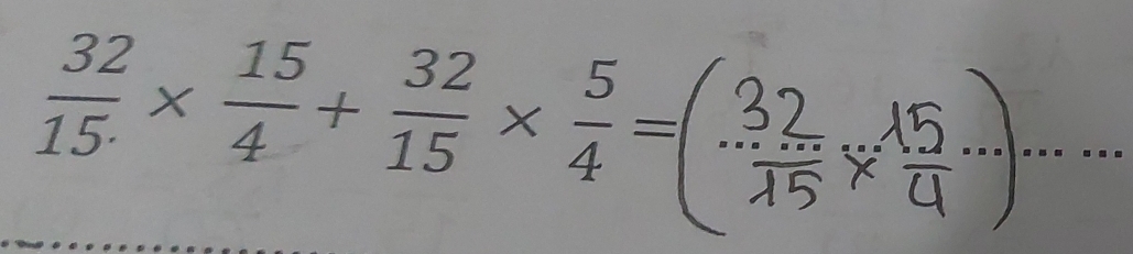  32/15. *  15/4 + 32/15 *  5/4 =