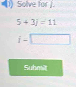 Solve for j.
5+3j=11
j=□
Submit