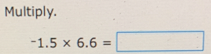 Multiply.
-1.5* 6.6=□