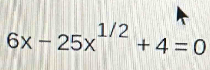 6x-25x^(1/2)+4=0