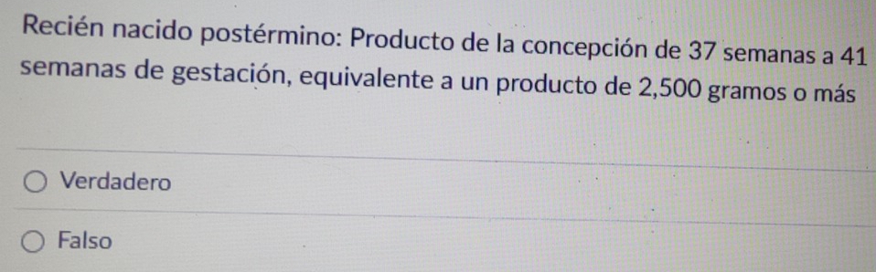 Recién nacido postérmino: Producto de la concepción de 37 semanas a 41
semanas de gestación, equivalente a un producto de 2,500 gramos o más
Verdadero
Falso