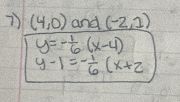 (4,0) and (-2,1)
y=- 1/6 (x-4)
y-1=- 1/6 (x+2