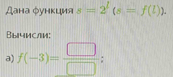 Дана φункция s=2^l(s=f(l)). 
Bычисли: 
a) f(-3)= □ /□  