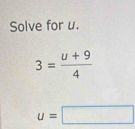 Solve for u.
3= (u+9)/4 
u=□