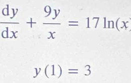  dy/dx + 9y/x =17ln (x
y(1)=3