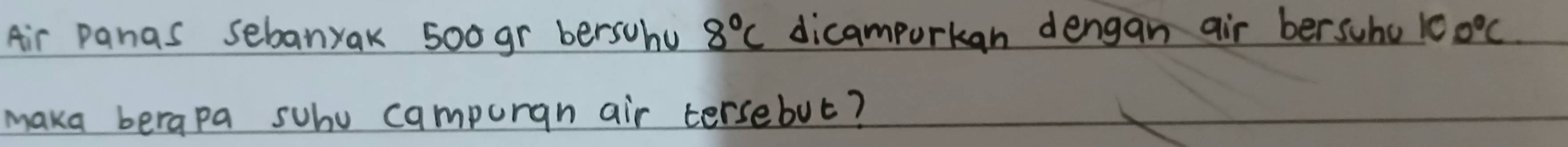Air panas sebanyak 500 gr bersuhu 8°C dicamporkan dengan air bersuhu 100°C
maka berapa suhu campuran air tersebut?