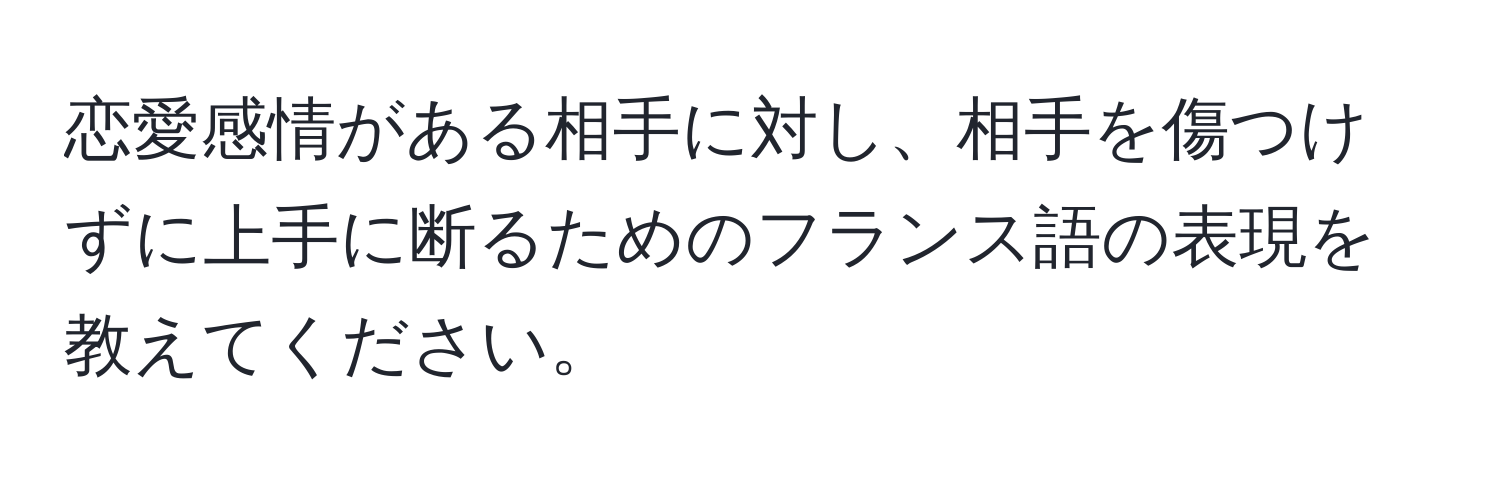 恋愛感情がある相手に対し、相手を傷つけずに上手に断るためのフランス語の表現を教えてください。