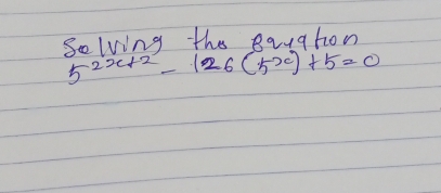 Solving the Rquahon
5^(2x+2)-126(5^x)+5=0