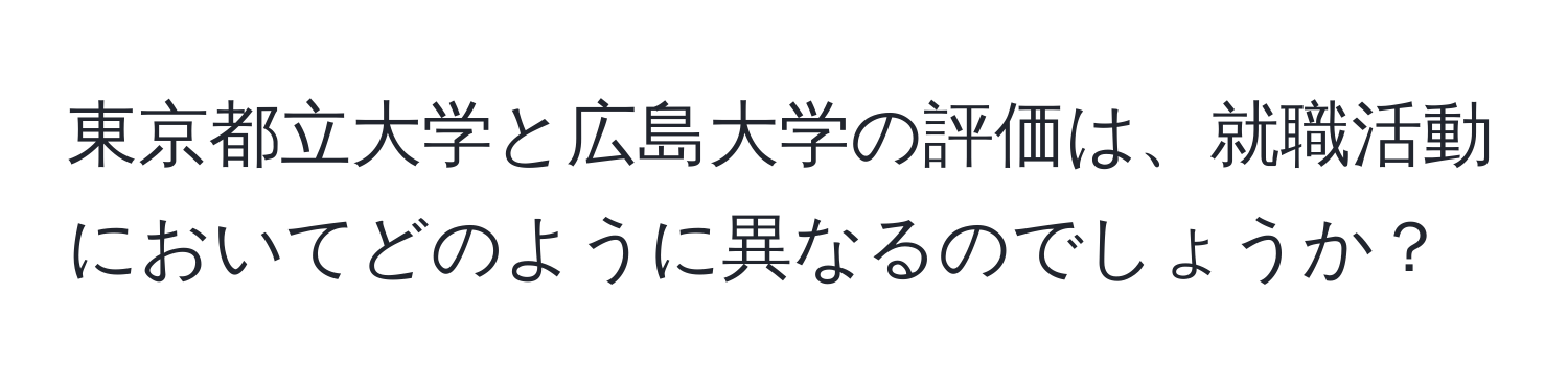 東京都立大学と広島大学の評価は、就職活動においてどのように異なるのでしょうか？