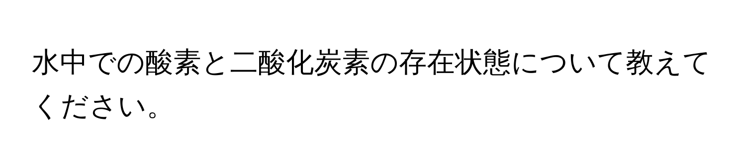 水中での酸素と二酸化炭素の存在状態について教えてください。