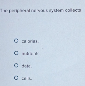 The peripheral nervous system collects
calories.
nutrients.
data.
cells.