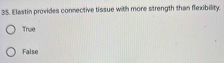 Elastin provides connective tissue with more strength than flexibility.
True
False