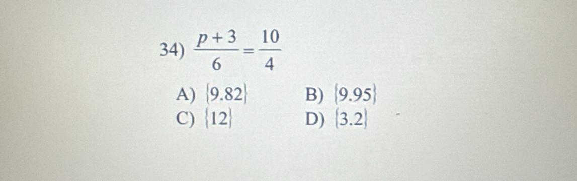  (p+3)/6 = 10/4 
A)  9.82 B) (9.95)
C)  12 D) (3.2)