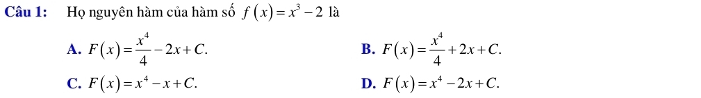 Họ nguyên hàm của hàm số f(x)=x^3-21a
A. F(x)= x^4/4 -2x+C. F(x)= x^4/4 +2x+C. 
B.
C. F(x)=x^4-x+C. D. F(x)=x^4-2x+C.