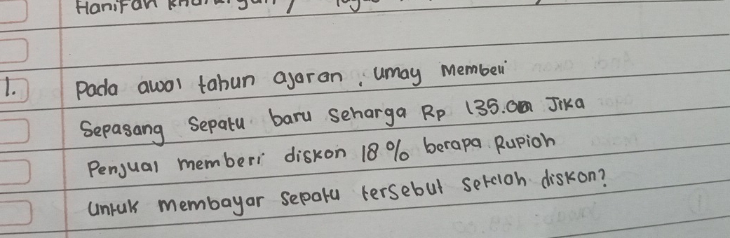 Haniran h 
1. Pada awol tabun agaran, umay member 
Sepasang Sepatu baru seharga R_P 135. Cm Jika 
Pengual memberi diskon 18 % berapa Rupion 
unrak membayar sepatu tersebut sercioh diskon?