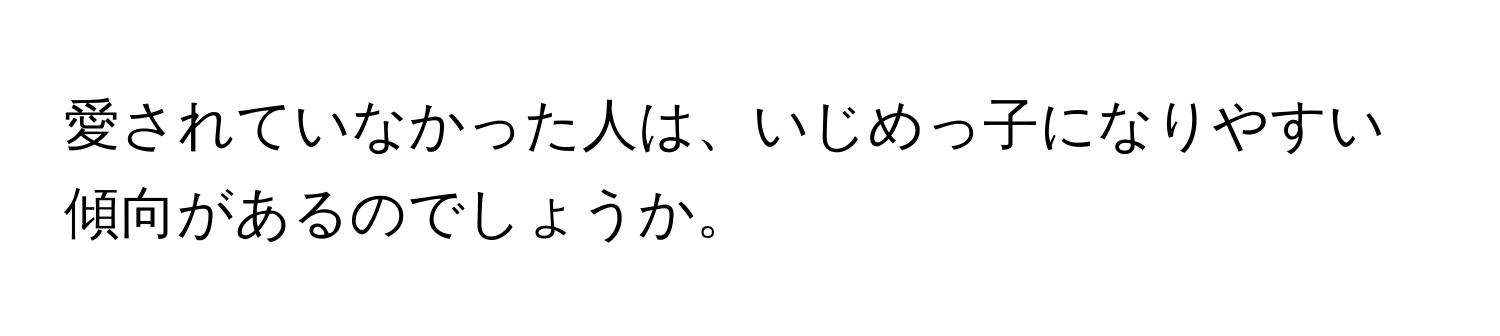 愛されていなかった人は、いじめっ子になりやすい傾向があるのでしょうか。