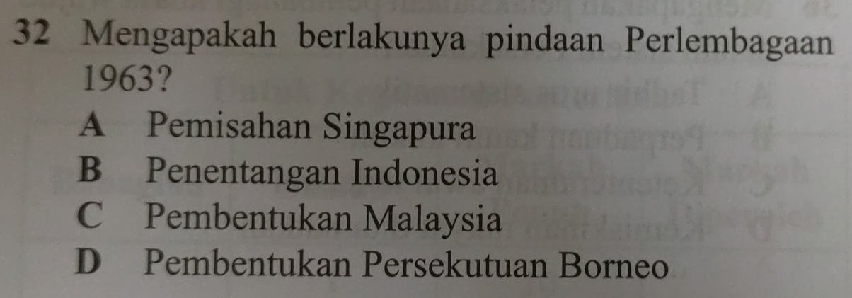 Mengapakah berlakunya pindaan Perlembagaan
1963?
A Pemisahan Singapura
B Penentangan Indonesia
C Pembentukan Malaysia
D Pembentukan Persekutuan Borneo