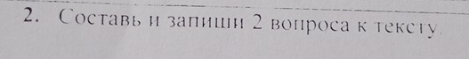 Составьи запнии 2 вопроса к тексту.