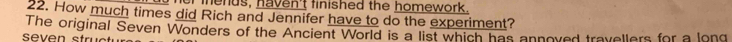 er menus, haven't finished the homework. 
22. How much times did Rich and Jennifer have to do the experiment? 
The original Seven Wonders of the Ancient World is a list which has annoved travellers for a long 
seven struct