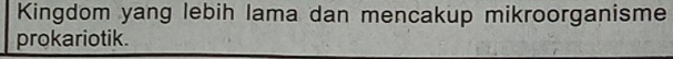 Kingdom yang lebih lama dan mencakup mikroorganisme 
prokariotik.