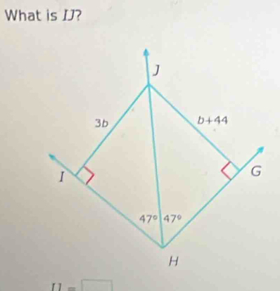 What is IJ?
J
3b
b+44
1
G
47° 47°
H
I1=□