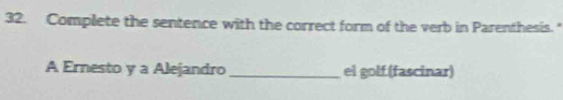 Complete the sentence with the correct form of the verb in Parenthesis." 
A Ernesto ya Alejandro _el golf (fascinar)