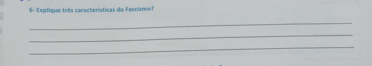 6- Explique três características do Fascismo? 
_ 
_ 
_