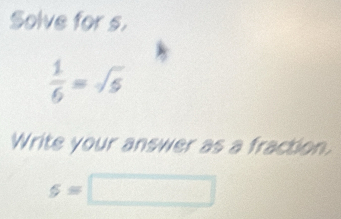 Solve for s.
 1/6 =sqrt(5)
Write your answer as a fraction.
s=□