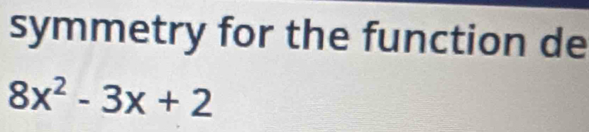symmetry for the function de
8x^2-3x+2