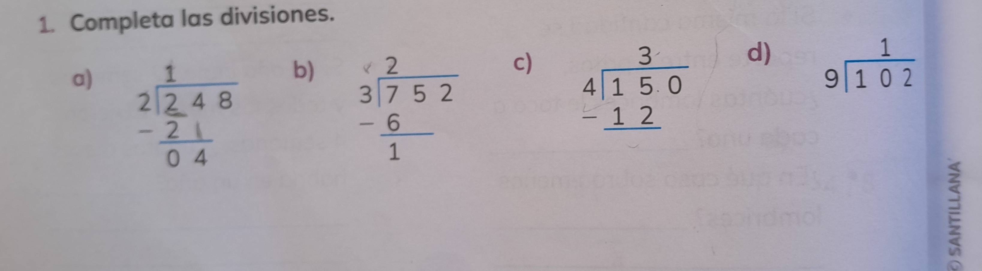 Completa las divisiones. 
a) beginarrayr 1 2encloselongdiv 2.48 -21 hline 04endarray
b) beginarrayr 2 3encloselongdiv 752 -6 hline 1endarray
c) beginarrayr 3 4encloselongdiv 150 -12 hline endarray
d) beginarrayr 1 9encloselongdiv 102endarray