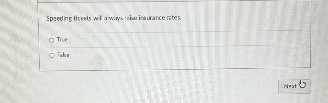 Speeding tickets will always raise insurance rates.
True
False
Next