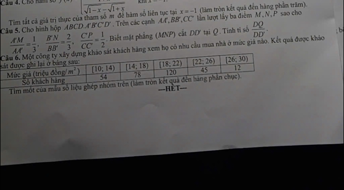 Cho năm số |frac sqrt(1-x)-sqrt(1+x) x=-1 (làm tròn kết quả đến hàng phần trăm).
Tim tất cả giá trị thực của tham số m để hàm số liên tục tại
Câu 5. Cho hình hộp ABCD.A B'C'D'. Trên các cạnh AA', BB',CC' lần lượt lấy ba điểm M,N, P sao cho
 A'M/AA' = 1/3 , B'N/BB' = 2/3 , C'P/CC' = 1/2 . Biết mặt phẳng (MNP) cắt DD tại Q. Tính tỉ số  DQ/DD' .; b
hàng xem họ có nhu cầu mua nhà ở mức giả nào. Kết quả được khảo
s
Tìm một của mẫu số liệ
===HÈT===