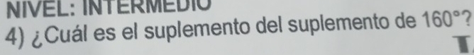 NIVEL: INTERMEDIO 
4) ¿Cuál es el suplemento del suplemento de 160° 7