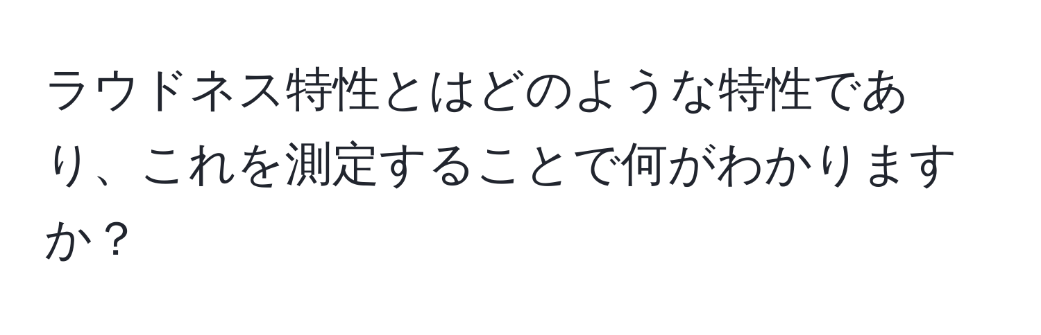 ラウドネス特性とはどのような特性であり、これを測定することで何がわかりますか？