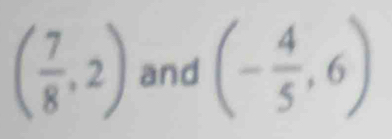 ( 7/8 ,2) and (- 4/5 ,6)