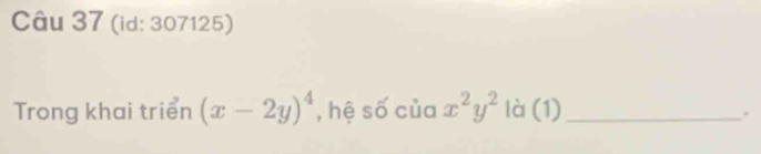 (id: 307125)
Trong khai triển (x-2y)^4 , hệ số của x^2y^2 là (1)_
.