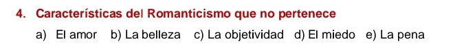 Características del Romanticismo que no pertenece
a) El amor b) La belleza c) La objetividad d) El miedo e) La pena