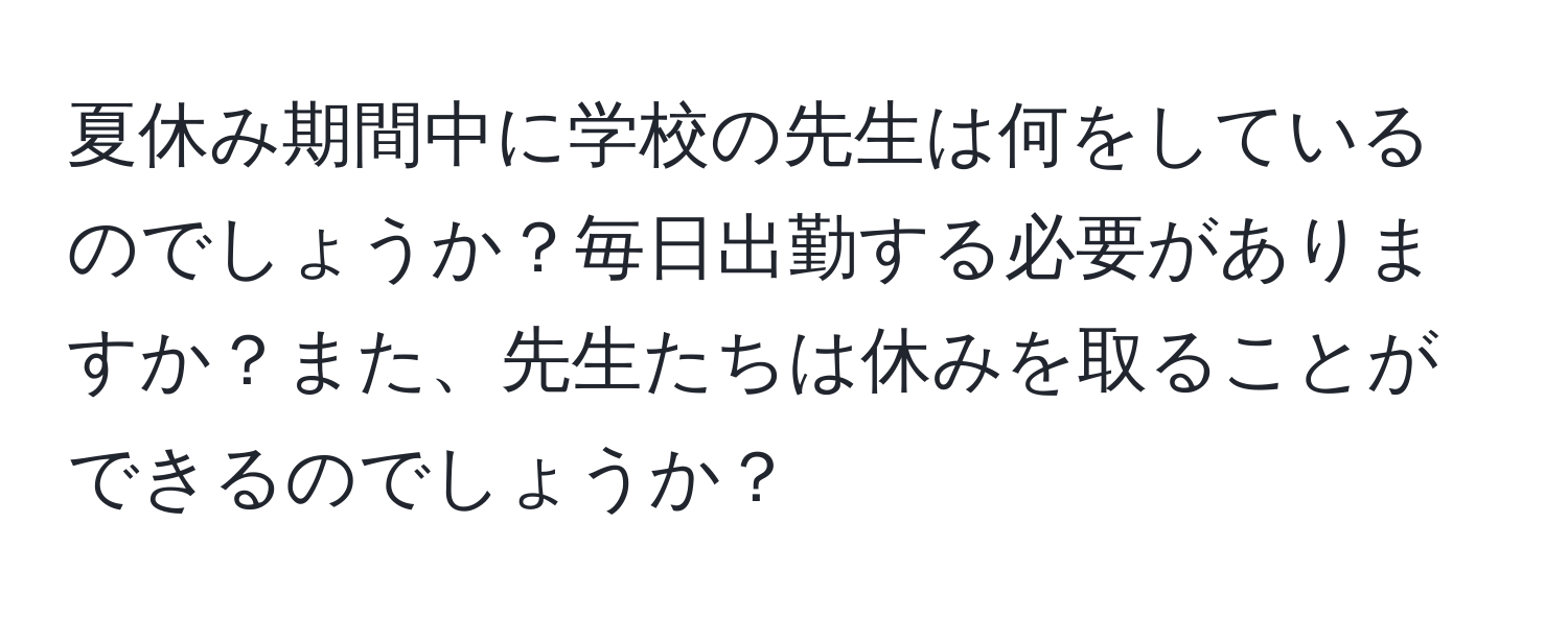 夏休み期間中に学校の先生は何をしているのでしょうか？毎日出勤する必要がありますか？また、先生たちは休みを取ることができるのでしょうか？