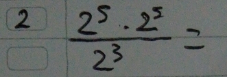 2  2^5· 2^5/2^3 =