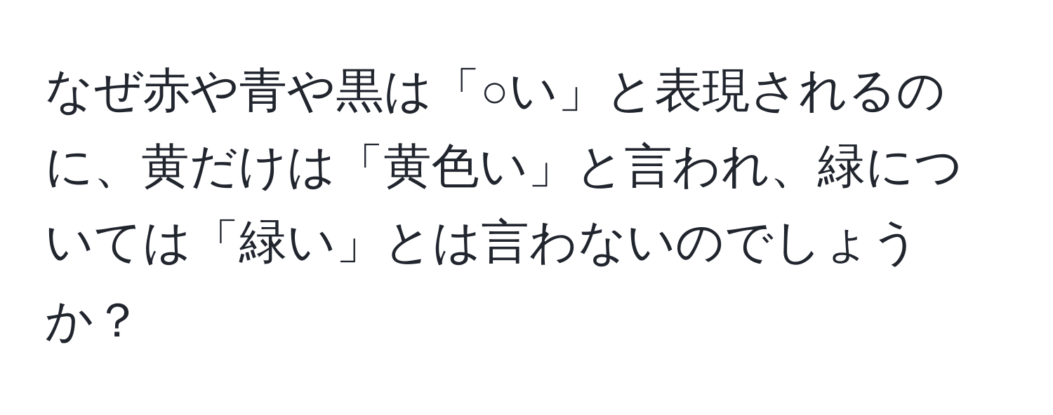 なぜ赤や青や黒は「○い」と表現されるのに、黄だけは「黄色い」と言われ、緑については「緑い」とは言わないのでしょうか？