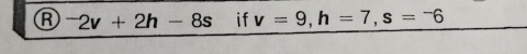 ^-2v+2h-8s if v=9, h=7, s=-6