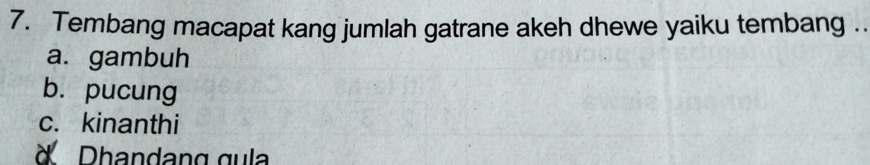 Tembang macapat kang jumlah gatrane akeh dhewe yaiku tembang .
a. gambuh
b. pucung
c. kinanthi
Dhandang gula