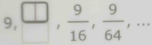 9, □ ,  9/16 ,  9/64 ,...