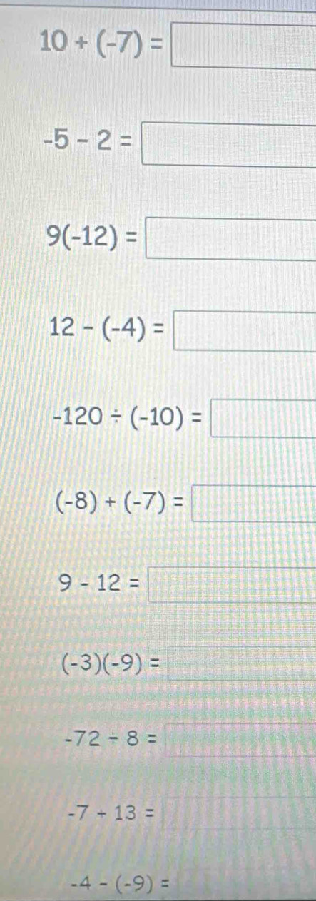 10+(-7)=□
-5-2=□
9(-12)=□
12-(-4)=□
-120/ (-10)=□
(-8)+(-7)=□
9-12=□
(-3)(-9)=□
-72/ 8=□
-7+13=□
-4-(-9)= 1:1