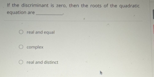 If the discriminant is zero, then the roots of the quadratic
equation are_ .
real and equal
complex
real and distinct